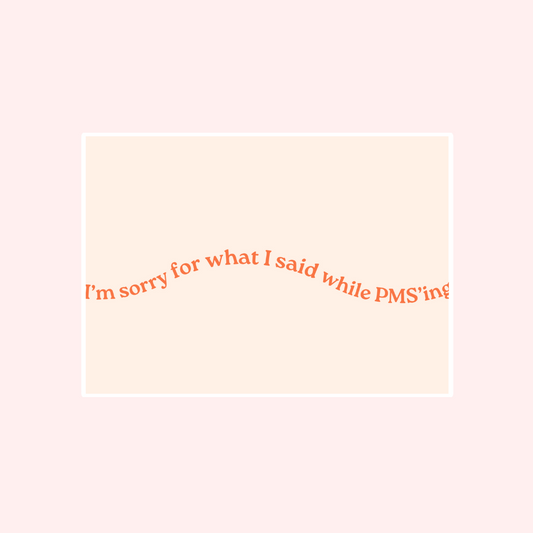 I'm Sorry For What I Said While PMS'ing Card