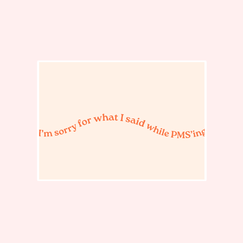 I'm Sorry For What I Said While PMS'ing Card